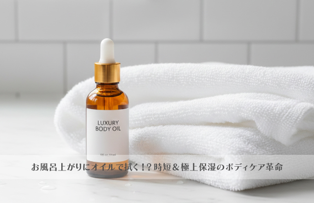 濡れた肌に最適なオイルボトルと、肌触りの良さそうなタオル